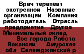 Врач-терапевт экстренной › Название организации ­ Компания-работодатель › Отрасль предприятия ­ Другое › Минимальный оклад ­ 18 000 - Все города Работа » Вакансии   . Амурская обл.,Селемджинский р-н